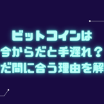 ビットコイン 今から 手遅れ 間に合う